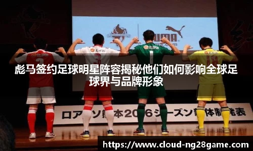 彪马签约足球明星阵容揭秘他们如何影响全球足球界与品牌形象